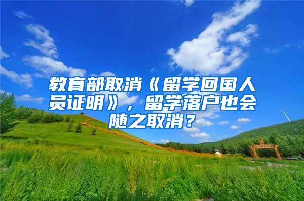 教育部取消《留学回国人员证明》，留学落户也会随之取消？