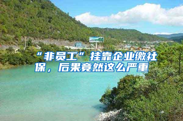 “非员工”挂靠企业缴社保，后果竟然这么严重