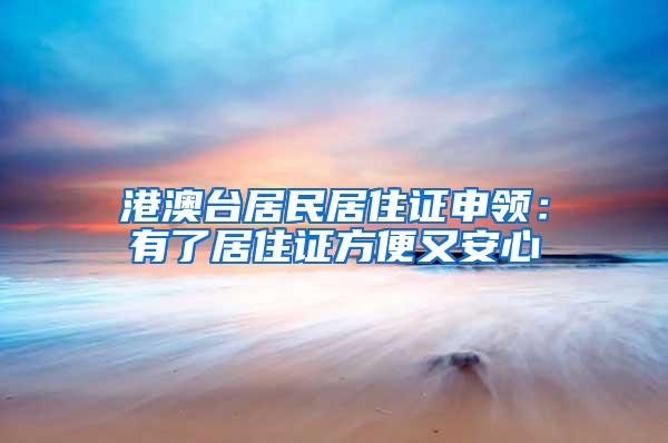 港澳台居民居住证申领：有了居住证方便又安心