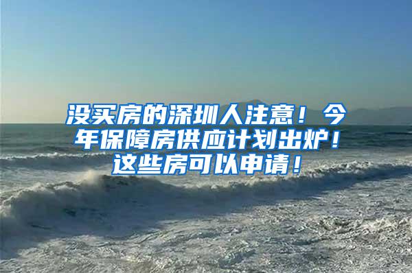 没买房的深圳人注意！今年保障房供应计划出炉！这些房可以申请！