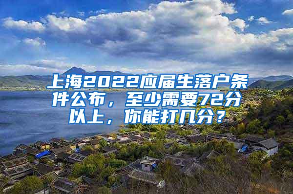 上海2022应届生落户条件公布，至少需要72分以上，你能打几分？