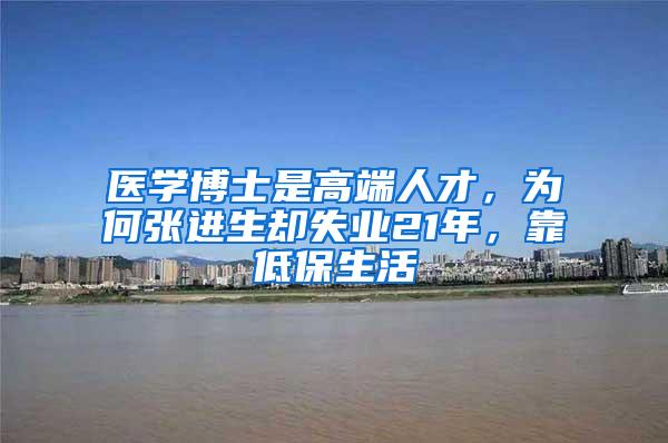 医学博士是高端人才，为何张进生却失业21年，靠低保生活