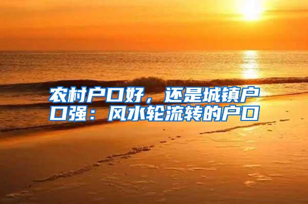 农村户口好，还是城镇户口强：风水轮流转的户口