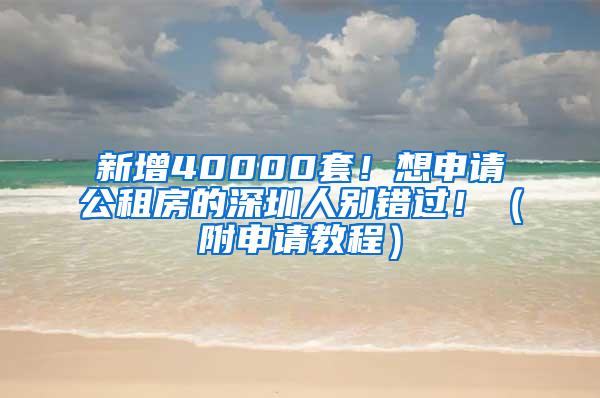 新增40000套！想申请公租房的深圳人别错过！（附申请教程）