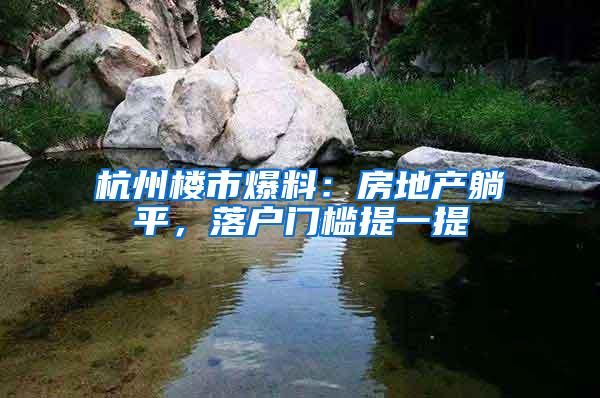 杭州楼市爆料：房地产躺平，落户门槛提一提