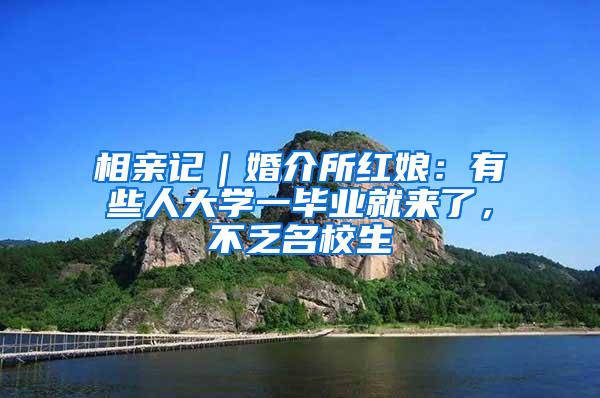 相亲记｜婚介所红娘：有些人大学一毕业就来了，不乏名校生