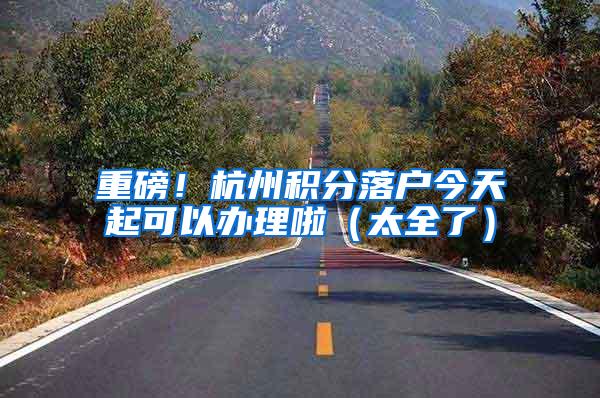 重磅！杭州积分落户今天起可以办理啦（太全了）