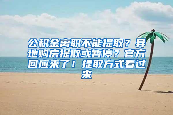 公积金离职不能提取？异地购房提取或暂停？官方回应来了！提取方式看过来