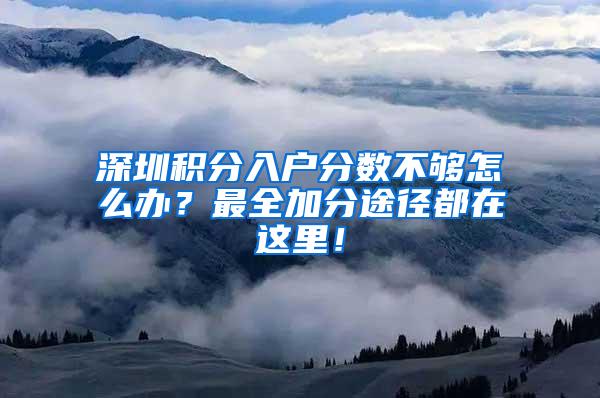 深圳积分入户分数不够怎么办？最全加分途径都在这里！