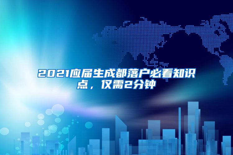2021应届生成都落户必看知识点，仅需2分钟