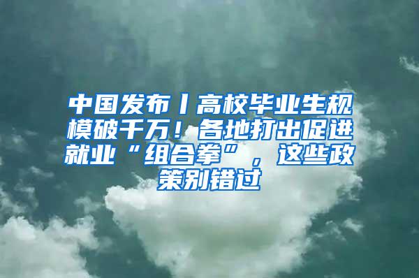 中国发布丨高校毕业生规模破千万！各地打出促进就业“组合拳”，这些政策别错过