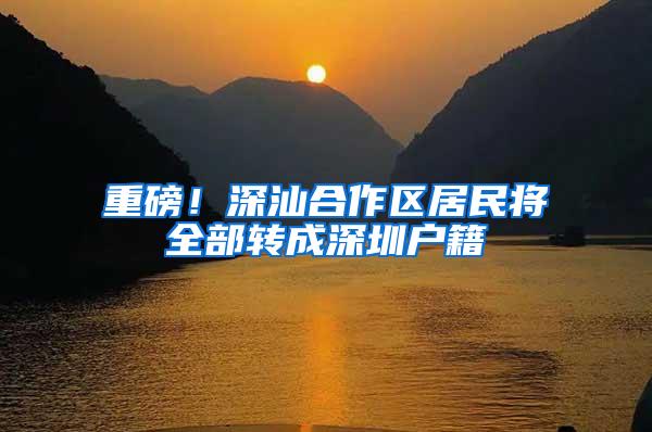 重磅！深汕合作区居民将全部转成深圳户籍