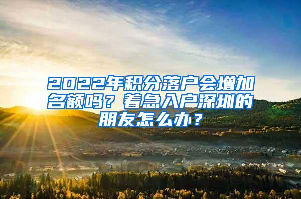 2022年积分落户会增加名额吗？着急入户深圳的朋友怎么办？