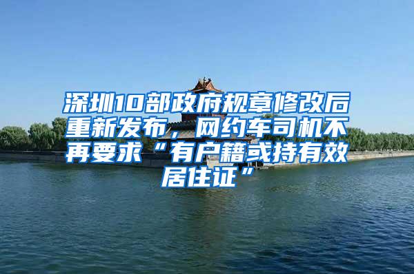 深圳10部政府规章修改后重新发布，网约车司机不再要求“有户籍或持有效居住证”