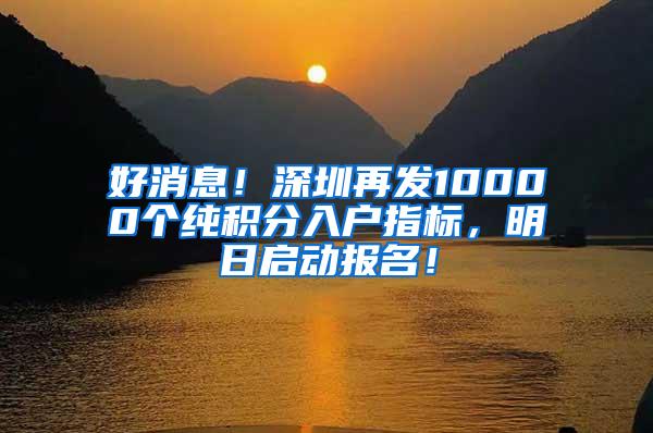 好消息！深圳再发10000个纯积分入户指标，明日启动报名！