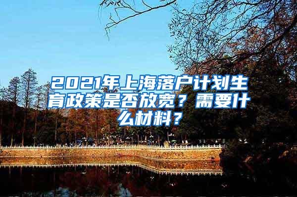2021年上海落户计划生育政策是否放宽？需要什么材料？