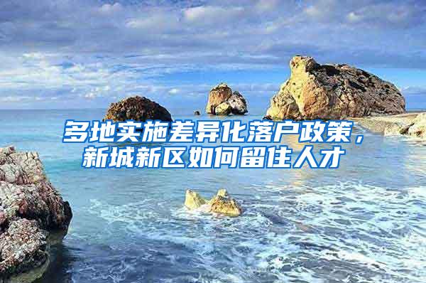 多地实施差异化落户政策，新城新区如何留住人才