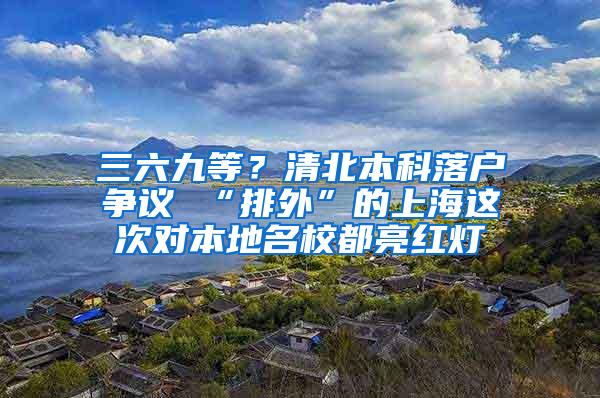 三六九等？清北本科落户争议 “排外”的上海这次对本地名校都亮红灯