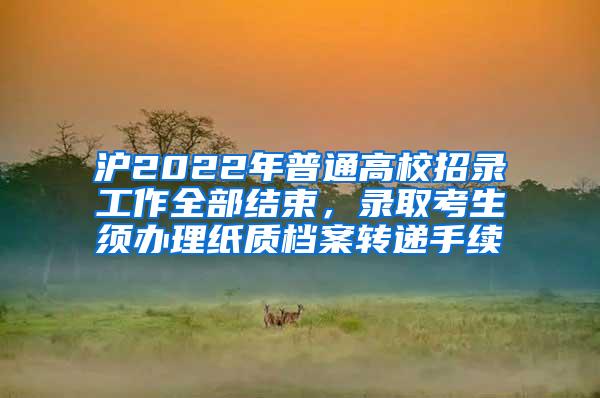 沪2022年普通高校招录工作全部结束，录取考生须办理纸质档案转递手续
