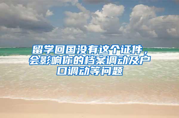 留学回国没有这个证件，会影响你的档案调动及户口调动等问题