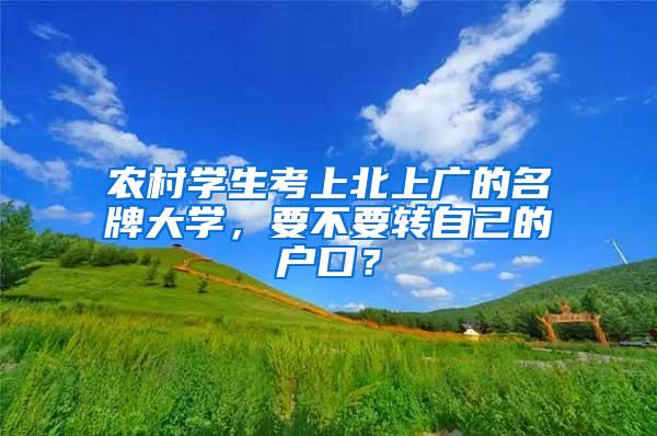 农村学生考上北上广的名牌大学，要不要转自己的户口？