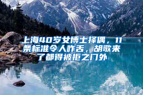 上海40岁女博士择偶，11条标准令人咋舌，胡歌来了都得被拒之门外