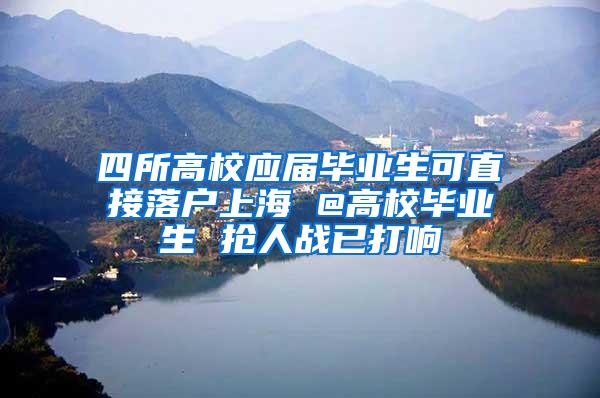 四所高校应届毕业生可直接落户上海 @高校毕业生 抢人战已打响