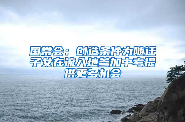 国常会：创造条件为随迁子女在流入地参加中考提供更多机会