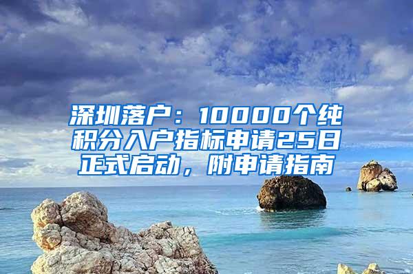 深圳落户：10000个纯积分入户指标申请25日正式启动，附申请指南