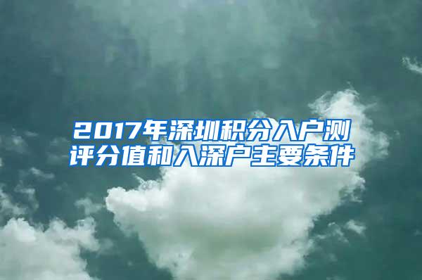 2017年深圳积分入户测评分值和入深户主要条件
