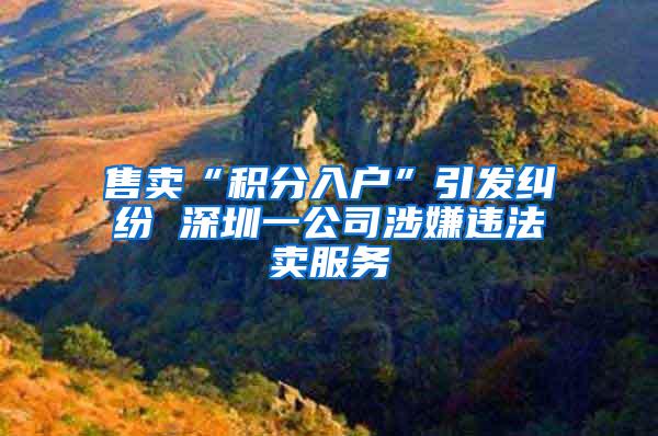售卖“积分入户”引发纠纷 深圳一公司涉嫌违法卖服务