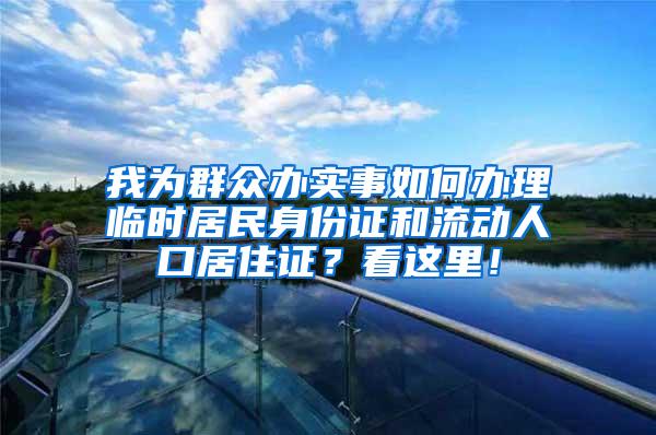 我为群众办实事如何办理临时居民身份证和流动人口居住证？看这里！