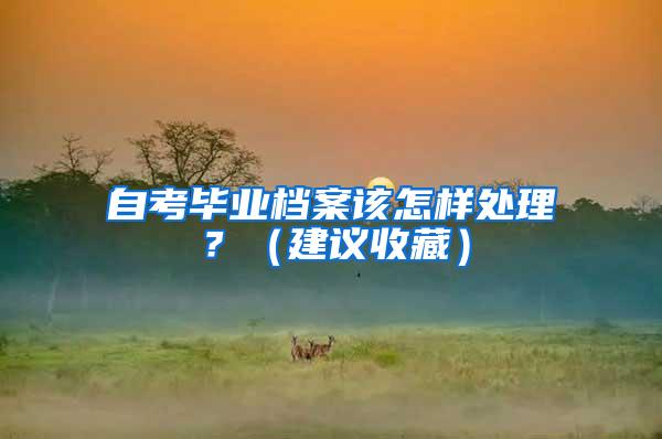自考毕业档案该怎样处理？（建议收藏）
