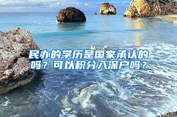 民办的学历是国家承认的吗？可以积分入深户吗？