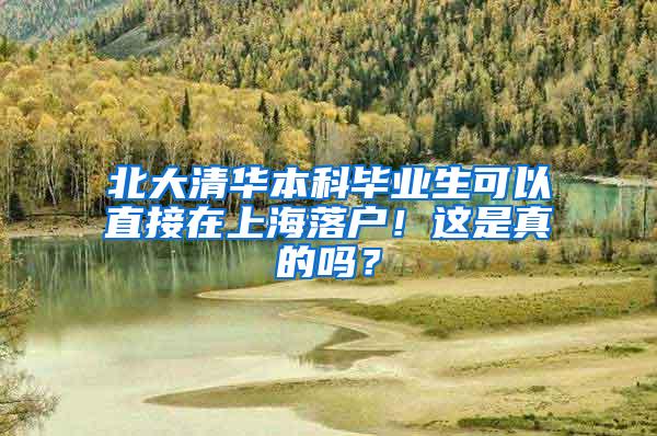 北大清华本科毕业生可以直接在上海落户！这是真的吗？