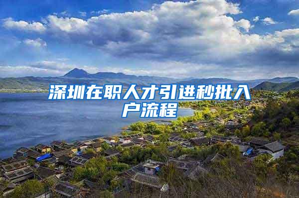 深圳在职人才引进秒批入户流程
