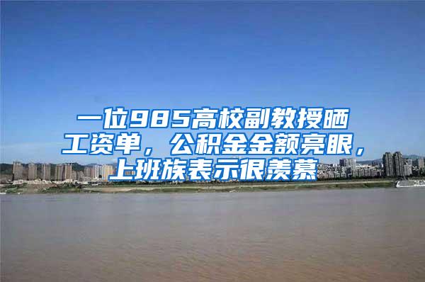 一位985高校副教授晒工资单，公积金金额亮眼，上班族表示很羡慕