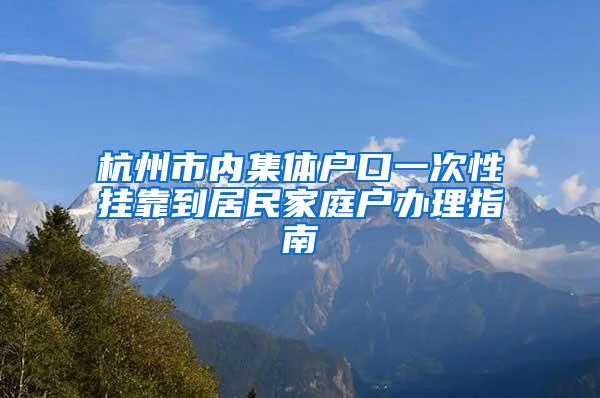 杭州市内集体户口一次性挂靠到居民家庭户办理指南