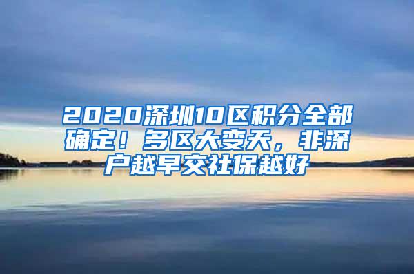 2020深圳10区积分全部确定！多区大变天，非深户越早交社保越好