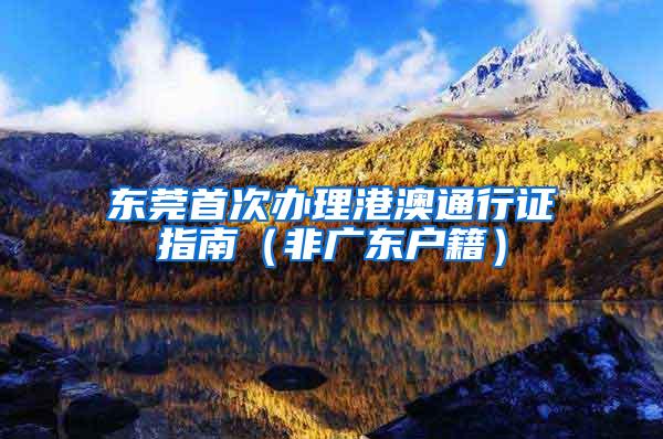 东莞首次办理港澳通行证指南（非广东户籍）