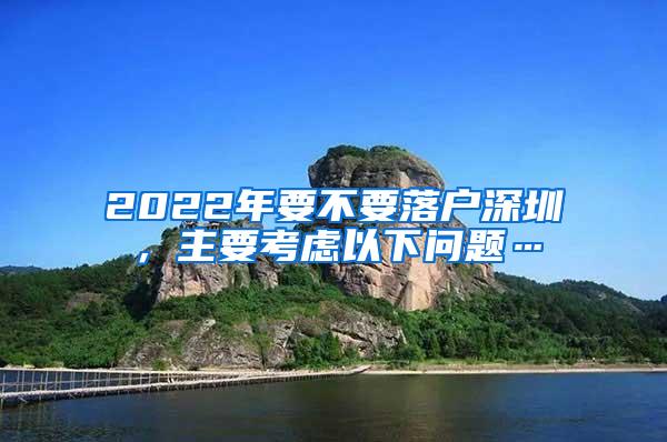 2022年要不要落户深圳，主要考虑以下问题…