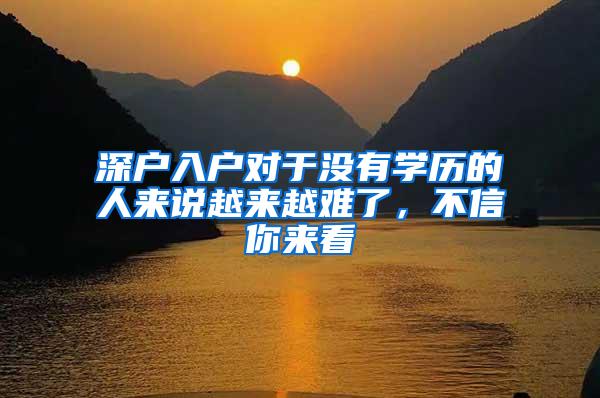 深户入户对于没有学历的人来说越来越难了，不信你来看