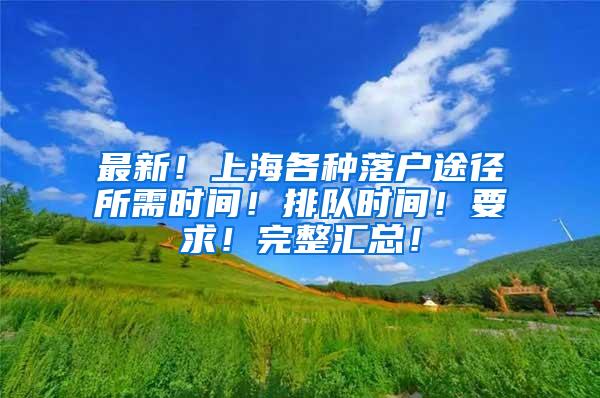 最新！上海各种落户途径所需时间！排队时间！要求！完整汇总！
