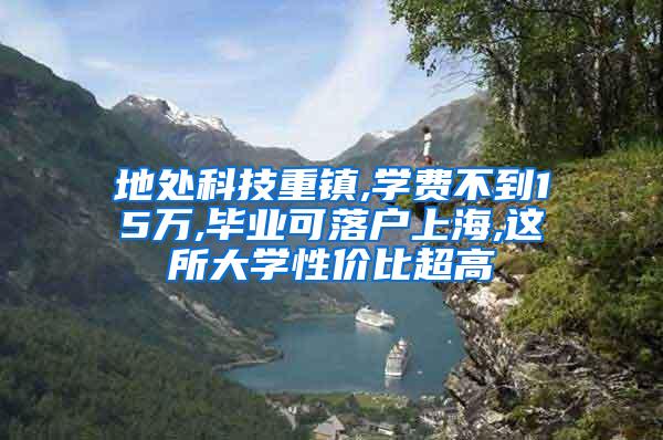 地处科技重镇,学费不到15万,毕业可落户上海,这所大学性价比超高