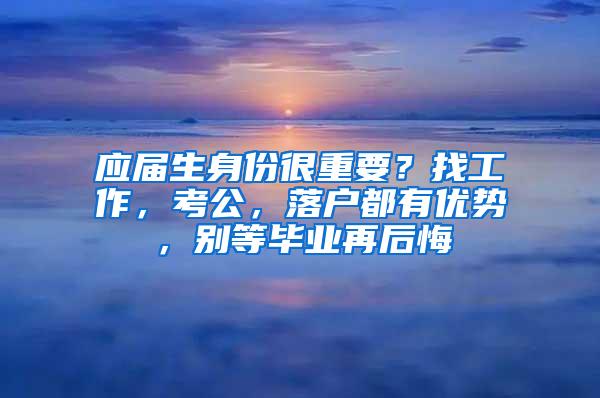 应届生身份很重要？找工作，考公，落户都有优势，别等毕业再后悔