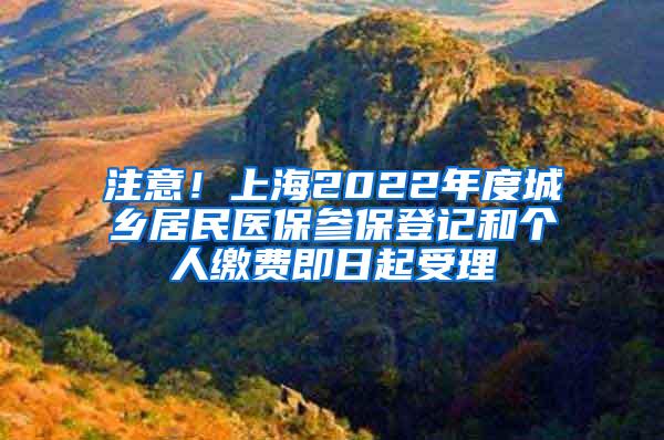 注意！上海2022年度城乡居民医保参保登记和个人缴费即日起受理