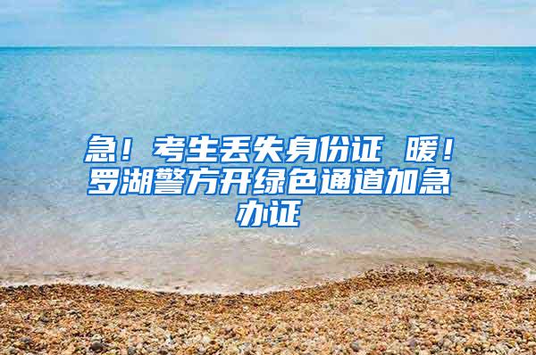 急！考生丢失身份证 暖！罗湖警方开绿色通道加急办证