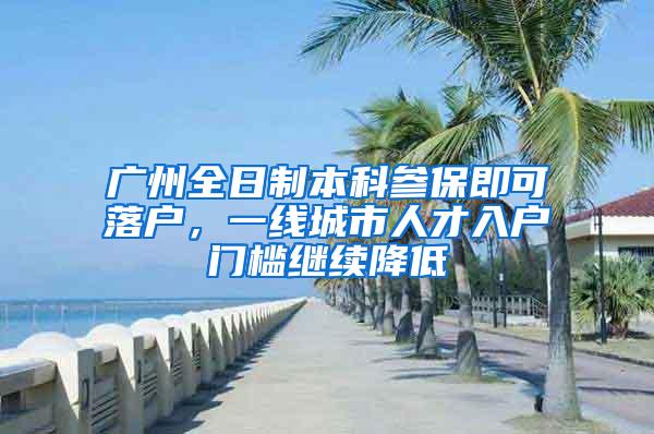 广州全日制本科参保即可落户，一线城市人才入户门槛继续降低