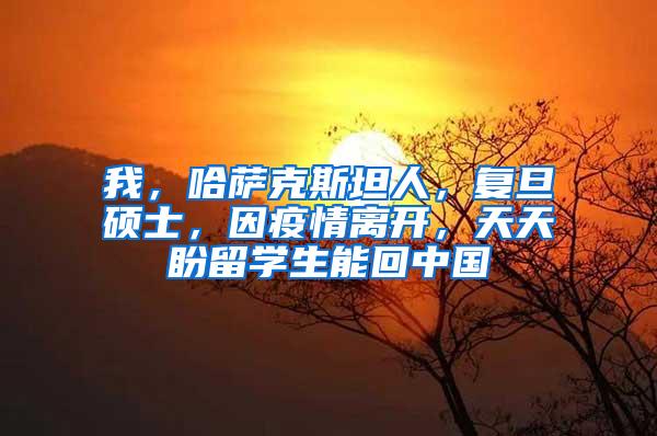 我，哈萨克斯坦人，复旦硕士，因疫情离开，天天盼留学生能回中国