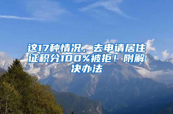 这17种情况，去申请居住证积分100%被拒！附解决办法